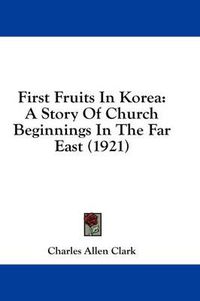 Cover image for First Fruits in Korea: A Story of Church Beginnings in the Far East (1921)