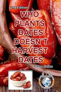 Cover image for WHO PLANTS DATES, DOESN'T HARVEST DATES - Celso Salles - 2nd Edition.