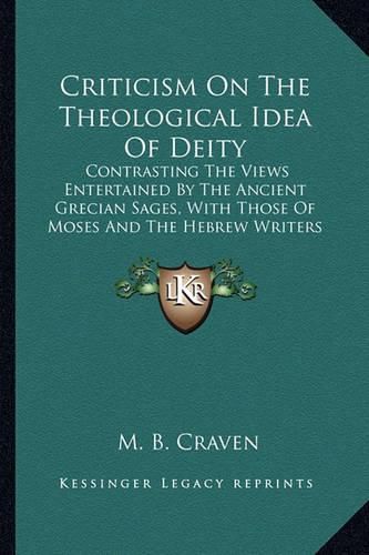 Cover image for Criticism on the Theological Idea of Deity: Contrasting the Views Entertained by the Ancient Grecian Sages, with Those of Moses and the Hebrew Writers (1871)