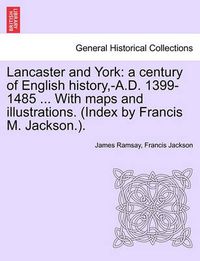 Cover image for Lancaster and York: A Century of English History, -A.D. 1399-1485 ... with Maps and Illustrations. (Index by Francis M. Jackson.).
