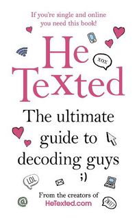 Cover image for He Texted: The Ultimate Guide to Decoding Guys