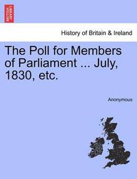 Cover image for The Poll for Members of Parliament ... July, 1830, Etc.