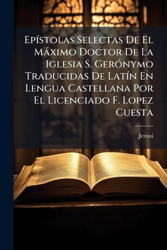 Cover image for Ep Stolas Selectas de El M Ximo Doctor de La Iglesia S. Ger Nymo Traducidas de Lat N En Lengua Castellana Por El Licenciado F. Lopez Cuesta