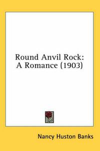 Cover image for Round Anvil Rock: A Romance (1903)
