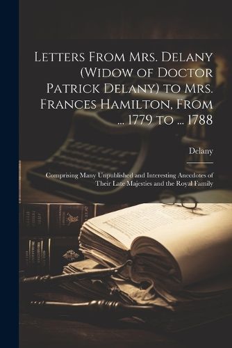 Letters From Mrs. Delany (widow of Doctor Patrick Delany) to Mrs. Frances Hamilton, From ... 1779 to ... 1788