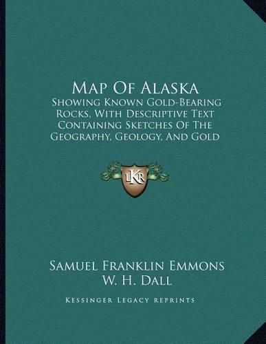 Map of Alaska: Showing Known Gold-Bearing Rocks, with Descriptive Text Containing Sketches of the Geography, Geology, and Gold Deposits and Routes to the Gold Fields (1898)