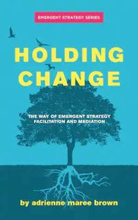 Cover image for Holding Change: The Way of Emergent Strategy Facilitation and Mediation