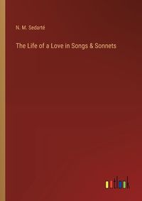 Cover image for The Life of a Love in Songs & Sonnets