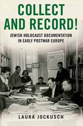 Collect and Record!: Jewish Holocaust Documentation in Early Postwar Europe