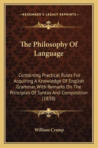 The Philosophy of Language: Containing Practical Rules for Acquiring a Knowledge of English Grammar, with Remarks on the Principles of Syntax and Composition (1838)