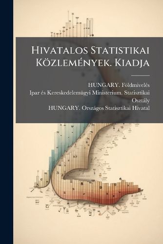 Cover image for Hivatalos Statistikai K Zlem Nyek. Kiadja: A F Ldmivel S-, Ipar- ?'S Kereskedelem Gyi Magyar Kir Lyi Ministerium Statistikai Oszt Lya. Vf. 2. F Z. 1, Etc, Volume 6, Issues 1-2...