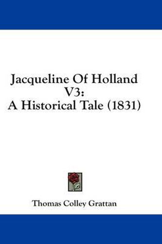 Cover image for Jacqueline of Holland V3: A Historical Tale (1831)