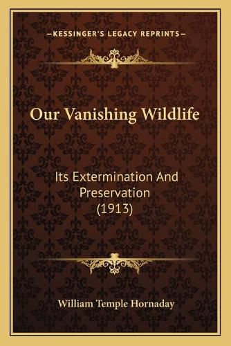 Our Vanishing Wildlife: Its Extermination and Preservation (1913)