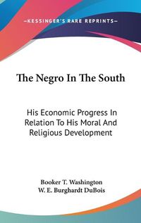 Cover image for The Negro In The South: His Economic Progress In Relation To His Moral And Religious Development