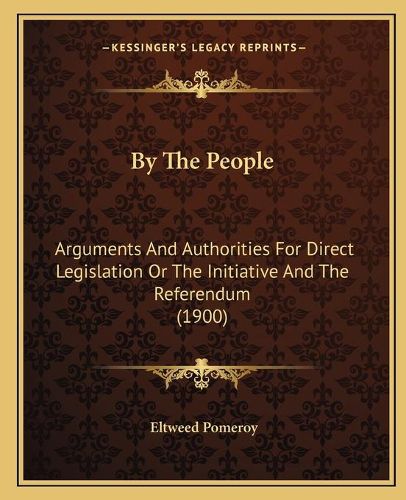 Cover image for By the People: Arguments and Authorities for Direct Legislation or the Initiative and the Referendum (1900)