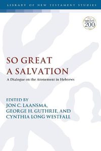 Cover image for So Great a Salvation: A Dialogue on the Atonement in Hebrews