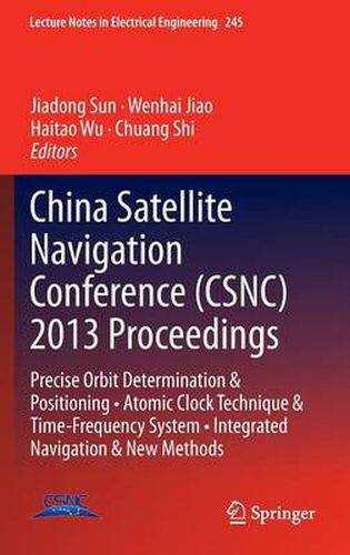 China Satellite Navigation Conference (CSNC) 2013 Proceedings: Precise Orbit Determination & Positioning * Atomic Clock Technique & Time-Frequency System * Integrated Navigation & New Methods