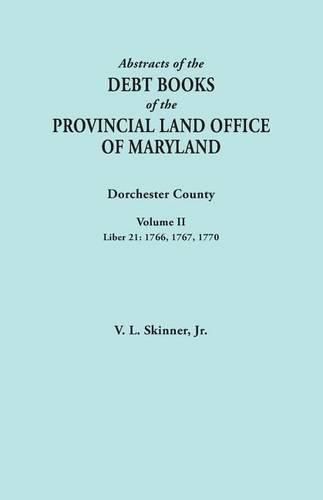 Abstracts of the Debt Books of the Provincial Land Office of Maryland. Dorchester County, Volume II. Liber 21: 1766, 1767, 1770