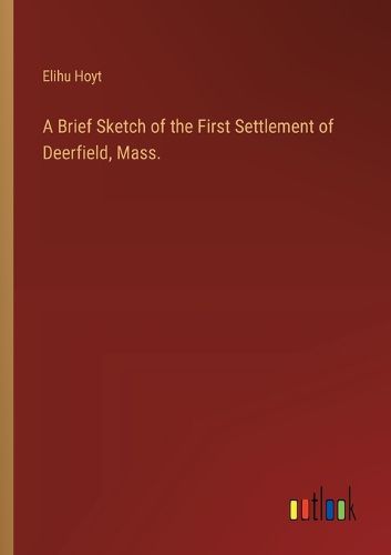 Cover image for A Brief Sketch of the First Settlement of Deerfield, Mass.