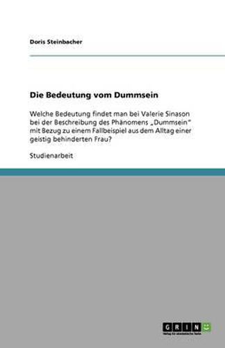 Cover image for Die Bedeutung vom Dummsein: Welche Bedeutung findet man bei Valerie Sinason bei der Beschreibung des Phanomens  Dummsein  mit Bezug zu einem Fallbeispiel aus dem Alltag einer geistig behinderten Frau?