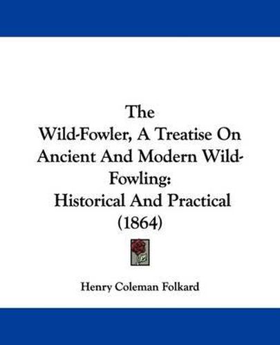 The Wild-Fowler, A Treatise On Ancient And Modern Wild-Fowling: Historical And Practical (1864)