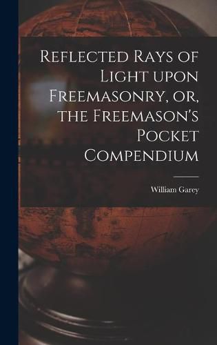 Cover image for Reflected Rays of Light Upon Freemasonry, or, the Freemason's Pocket Compendium