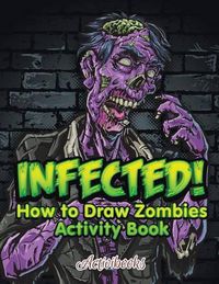 Cover image for Infected! How to Draw Zombies Activity Book