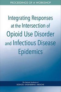 Cover image for Integrating Responses at the Intersection of Opioid Use Disorder and Infectious Disease Epidemics: Proceedings of a Workshop