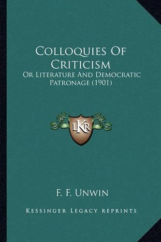 Cover image for Colloquies of Criticism: Or Literature and Democratic Patronage (1901)