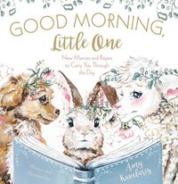 Cover image for Good Morning, Little One: New Mercies and Prayers to Carry You Through the Day