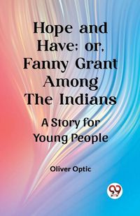 Cover image for Hope and Have; or, Fanny Grant Among the Indians A Story for Young People