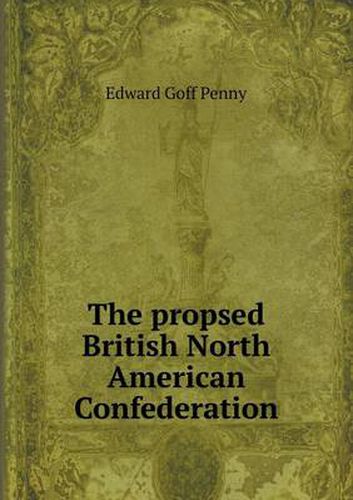 Cover image for The propsed British North American Confederation