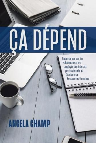 Cover image for Ca Depend: Etudes de cas sur les relations avec les employes destines aux professionnels et etudiants en Ressources Humaines
