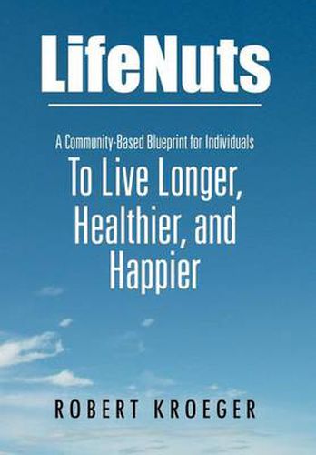 Cover image for Lifenuts: A Community-Based Blueprint for Individuals to Live Longer, Healthier, and Happier