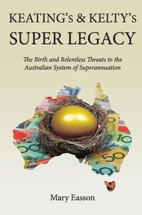 Cover image for Keating's and Kelty's Super Legacy: The Birth and Relentless Threats to the Australian System of Superannuation