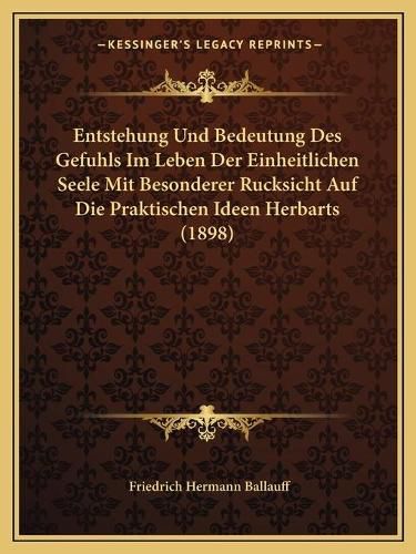 Cover image for Entstehung Und Bedeutung Des Gefuhls Im Leben Der Einheitlichen Seele Mit Besonderer Rucksicht Auf Die Praktischen Ideen Herbarts (1898)