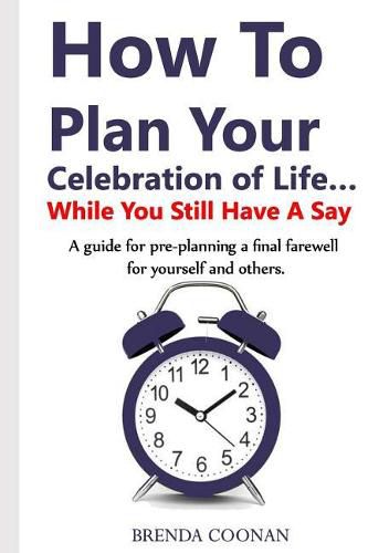 Cover image for How to Plan Your Celebration of Life ...While You Still Have a Say: A guide for pre-planning a final farewell for yourself and others.