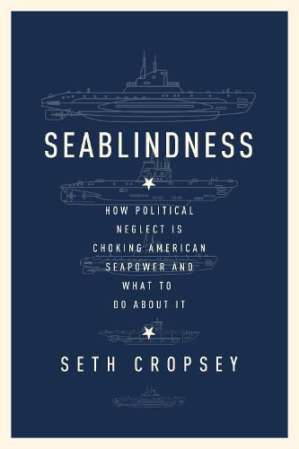 Seablindness: How Political Neglect Is Choking American Seapower and What to Do About It