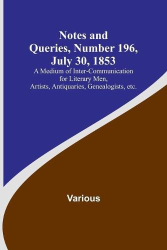 Cover image for Notes and Queries, Number 196, July 30, 1853; A Medium of Inter-communication for Literary Men, Artists, Antiquaries, Genealogists, etc.