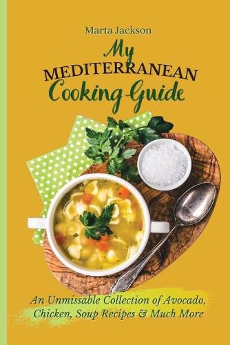 Cover image for My Mediterranean Cooking Guide: An Unmissable Collection of Avocado, Chicken, Soup Recipes & Much More