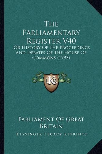 The Parliamentary Register V40 the Parliamentary Register V40: Or History of the Proceedings and Debates of the House of Coor History of the Proceedings and Debates of the House of Commons (1795) Mmons (1795)