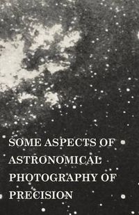 Cover image for Some Aspects of Astronomical Photography of Precision