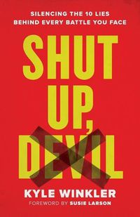Cover image for Shut Up, Devil: Silencing the 10 Lies behind Every Battle You Face