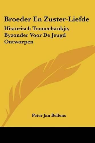 Cover image for Broeder En Zuster-Liefde: Historisch Tooneelstukje, Byzonder Voor de Jeugd Ontworpen: En Be Ware Vlyt Bekroond, Een Tooneelstukje Voor de Jeugd (1841)