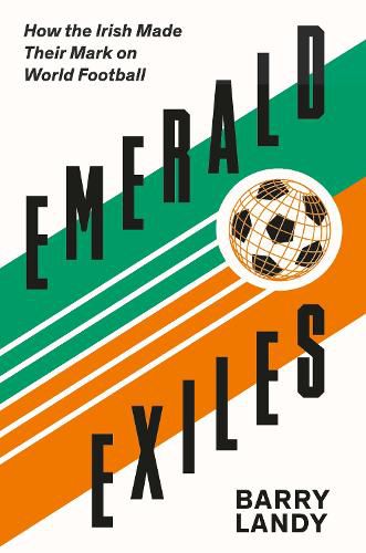 Cover image for Emerald Exiles: How the Irish Made Their Mark on World Football