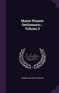 Cover image for Maine Pioneer Settlements .. Volume 2