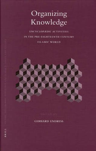 Organizing Knowledge: Encyclopaedic Activities in the Pre-Eighteenth Century Islamic World