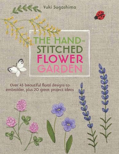 Cover image for The Hand-Stitched Flower Garden: Over 45 Beautiful Floral Designs to Embroider, Plus 20 Great Project Ideas