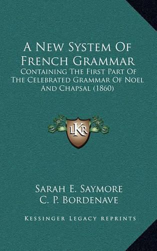 Cover image for A New System of French Grammar: Containing the First Part of the Celebrated Grammar of Noel and Chapsal (1860)