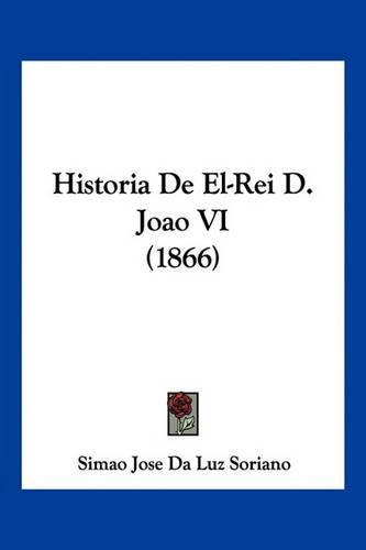 Cover image for Historia de El-Rei D. Joao VI (1866)